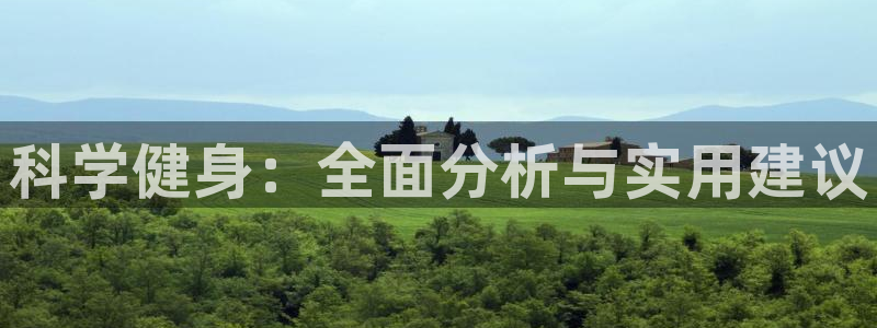 尊龙z6官网ag：科学健身：全面分析与实用建议