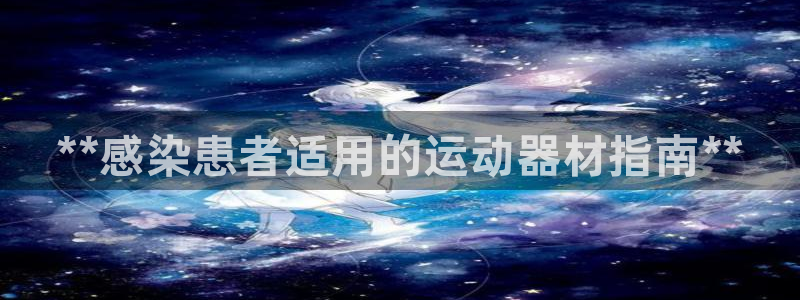 尊龙凯时有封银行卡的吗：**感染患者适用的运动器材指