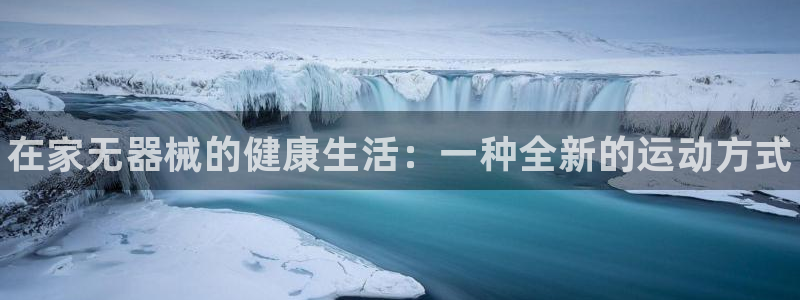 凯时a88：在家无器械的健康生活：一种全新的运动方式